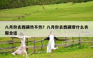 八月份去西藏熱不熱？八月份去西藏穿什么衣服合適