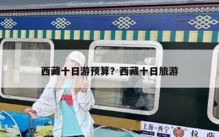 西藏十日游預算？西藏十日旅游