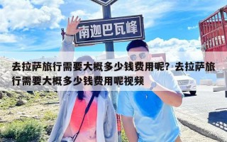 去拉薩旅行需要大概多少錢費(fèi)用呢？去拉薩旅行需要大概多少錢費(fèi)用呢視頻