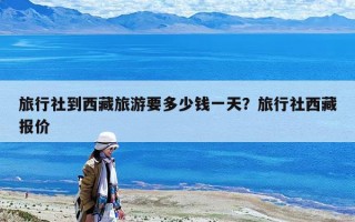 旅行社到西藏旅游要多少錢一天？旅行社西藏報價