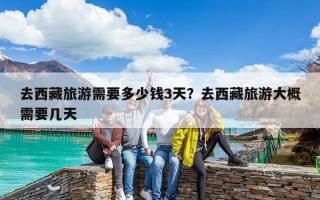 去西藏旅游需要多少錢3天？去西藏旅游大概需要幾天