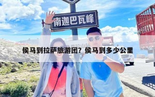 侯馬到拉薩旅游團？侯馬到多少公里