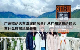 廣州拉薩火車沿途的風景？從廣州到拉薩的火車什么時候風景最美