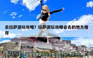 去拉薩游玩攻略？拉薩游玩攻略必去的地方推薦