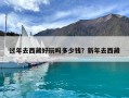 過年去西藏好玩嗎多少錢？新年去西藏