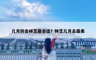 幾月份去林芝最合適？林芝幾月去最美