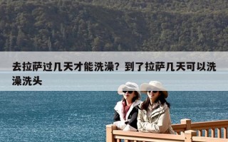 去拉薩過幾天才能洗澡？到了拉薩幾天可以洗澡洗頭
