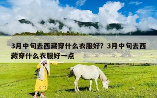 3月中旬去西藏穿什么衣服好？3月中旬去西藏穿什么衣服好一點
