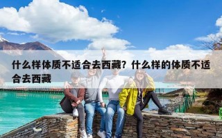 什么樣體質(zhì)不適合去西藏？什么樣的體質(zhì)不適合去西藏