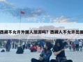 西藏不允許外國人旅游嗎？西藏人不允許出國