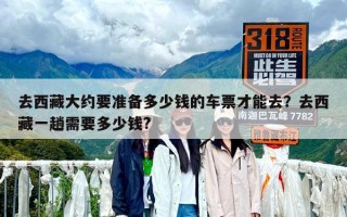 去西藏大約要準(zhǔn)備多少錢的車票才能去？去西藏一趟需要多少錢?