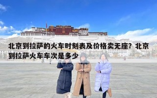 北京到拉薩的火車時刻表及價格賣無座？北京到拉薩火車車次是多少