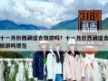 十一月份西藏適合旅游嗎？十一月份西藏適合旅游嗎現(xiàn)在