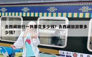去西藏旅行一共要花多少錢？去西藏旅游要多少錢?