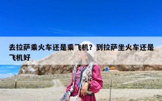去拉薩乘火車還是乘飛機？到拉薩坐火車還是飛機好