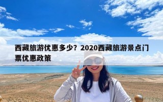 西藏旅游優惠多少？2020西藏旅游景點門票優惠政策