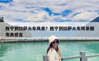 西寧到拉薩火車風景？西寧到拉薩火車風景圖發表感言
