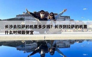 長沙去拉薩的機(jī)票多少錢？長沙到拉薩的機(jī)票什么時(shí)候最便宜