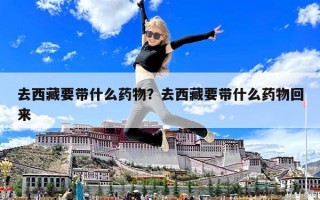 去西藏要帶什么藥物？去西藏要帶什么藥物回來