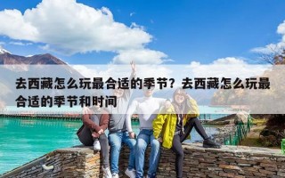 去西藏怎么玩最合適的季節？去西藏怎么玩最合適的季節和時間