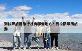 到拉薩旅游旅行社有哪些地方？到拉薩跟團(tuán)旅游