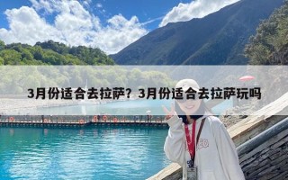 3月份適合去拉薩？3月份適合去拉薩玩嗎