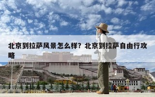 北京到拉薩風景怎么樣？北京到拉薩自由行攻略