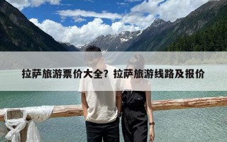 拉薩旅游票價大全？拉薩旅游線路及報價