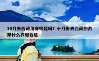 10月去西藏用穿棉鞋嗎？十月份去西藏旅游穿什么衣服合適