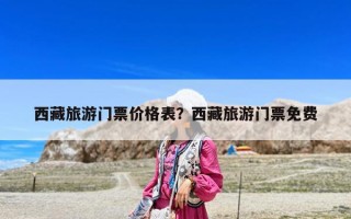 西藏旅游門票價格表？西藏旅游門票免費