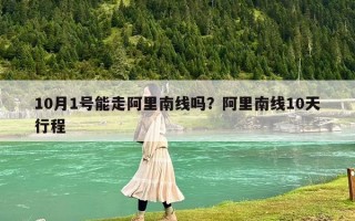 10月1號能走阿里南線嗎？阿里南線10天行程