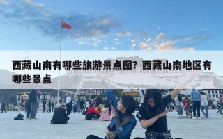 西藏山南有哪些旅游景點(diǎn)圖？西藏山南地區(qū)有哪些景點(diǎn)