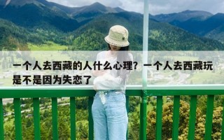 一個人去西藏的人什么心理？一個人去西藏玩是不是因為失戀了