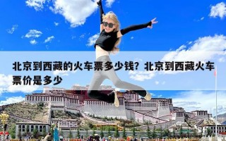 北京到西藏的火車票多少錢？北京到西藏火車票價是多少