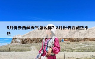 8月份去西藏天氣怎么樣？8月份去西藏熱不熱