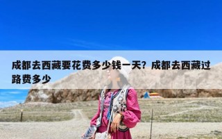 成都去西藏要花費多少錢一天？成都去西藏過路費多少