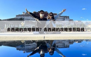 去西藏的攻略推薦？去西藏的攻略推薦路線
