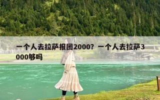 一個人去拉薩報團2000？一個人去拉薩3000夠嗎