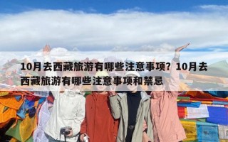 10月去西藏旅游有哪些注意事項？10月去西藏旅游有哪些注意事項和禁忌