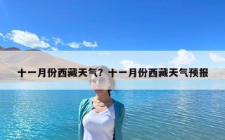 十一月份西藏天氣？十一月份西藏天氣預報