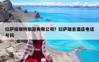 拉薩格瑞特旅游有限公司？拉薩瑞吉酒店電話號碼