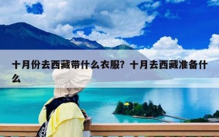 十月份去西藏帶什么衣服？十月去西藏準(zhǔn)備什么
