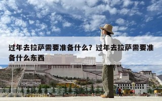 過年去拉薩需要準備什么？過年去拉薩需要準備什么東西