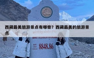 西藏最美旅游景點(diǎn)有哪些？西藏最美的旅游景點(diǎn)