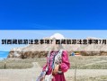 到西藏旅游注意事項(xiàng)？西藏旅游注意事項(xiàng)7月