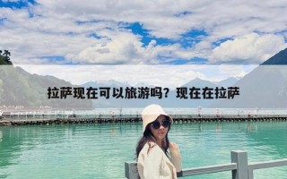 拉薩現在可以旅游嗎？現在在拉薩