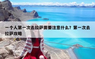 一個人第一次去拉薩需要注意什么？第一次去拉薩攻略