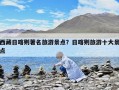 西藏日喀則著名旅游景點(diǎn)？日喀則旅游十大景點(diǎn)