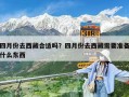 四月份去西藏合適嗎？四月份去西藏需要準備什么東西