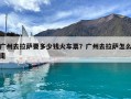廣州去拉薩要多少錢火車票？廣州去拉薩怎么走